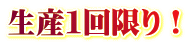 生産1回限り!